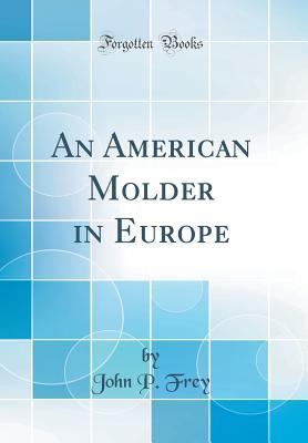 Read Online An American Molder in Europe (Classic Reprint) - John P Frey | ePub