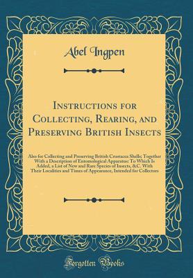 Read Online Instructions for Collecting, Rearing, and Preserving British Insects: Also for Collecting and Preserving British Crustacea Shells; Together with a Description of Entomological Apparatus: To Which Is Added, a List of New and Rare Species of Insects, &c. Wi - Abel Ingpen file in PDF