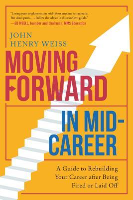Download Moving Forward in Mid-Career: A Guide to Rebuilding Your Career after Being Fired or Laid Off - John Weiss | ePub
