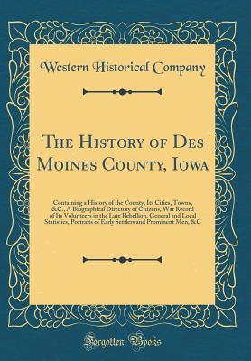 Full Download The History of Des Moines County, Iowa: Containing a History of the County, Its Cities, Towns, &c., a Biographical Directory of Citizens, War Record of Its Volunteers in the Late Rebellion, General and Local Statistics, Portraits of Early Settlers and Pro - Western Historical Company file in PDF