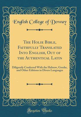 Full Download The Holie Bible, Faithfully Translated Into English, Out of the Authentical Latin: Diligently Conferred with the Hebrew, Greeke, and Other Editions in Divers Languages (Classic Reprint) - English College of Doway file in PDF