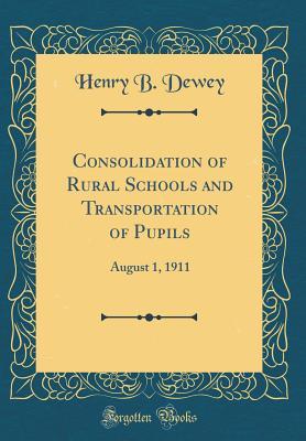 Full Download Consolidation of Rural Schools and Transportation of Pupils: August 1, 1911 (Classic Reprint) - Henry B. Dewey file in PDF