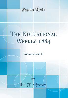 Read Online The Educational Weekly, 1884: Volumes I and II (Classic Reprint) - Eli F. Brown | PDF