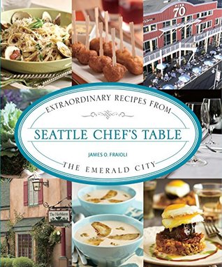 Full Download Seattle Chef's Table: Extraordinary Recipes from the Emerald City - James O. Fraioli | ePub