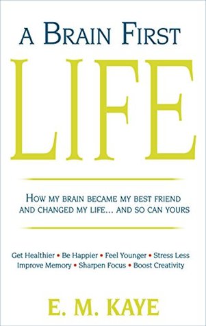 Read A Brain First Life: How My Brain Became My Best Friend And Changed My LifeAnd So Can Yours - E.M. Kaye file in PDF