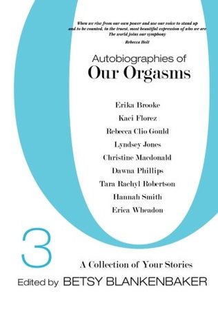 Read Autobiographies of Our Orgasms, 3: A Collection of Your Stories (Volume 3) - Betsy Blankenbaker | PDF