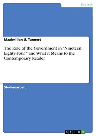 Full Download The Role of the Government in Nineteen Eighty-Four  and What it Means to the Contemporary Reader - Maximilian U. Tannert | PDF