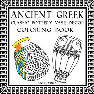 Read Ancient Greek - Coloring Book of Classic Pottery Vase Decor -: Relaxing Mind Cleaning Coloring Book – Of Greek Wine Vessels - Rachel Mintz | ePub