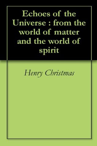 Read Online Echoes of the Universe : from the world of matter and the world of spirit - Henry Christmas | PDF