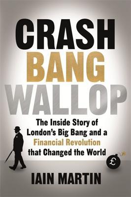Full Download Crash Bang Wallop: The Inside Story of London’s Big Bang and a Financial Revolution that Changed the World - Iain Martin file in PDF