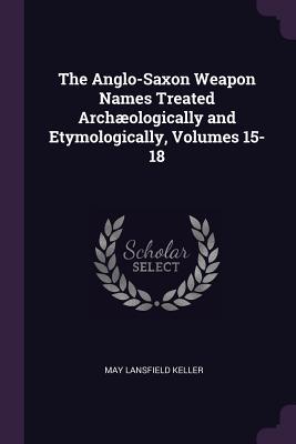 Read The Anglo-Saxon Weapon Names Treated Arch�ologically and Etymologically, Volumes 15-18 - May Lansfield Keller file in PDF