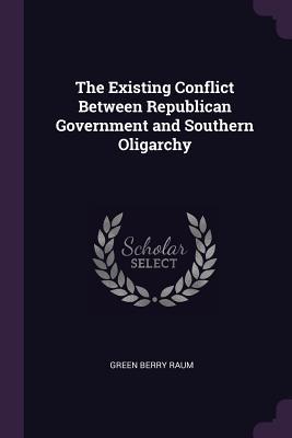Download The Existing Conflict Between Republican Government and Southern Oligarchy - Green Berry Raum | PDF