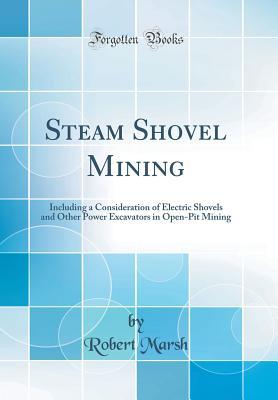 Full Download Steam Shovel Mining: Including a Consideration of Electric Shovels and Other Power Excavators in Open-Pit Mining (Classic Reprint) - Robert Marsh Jr. | ePub