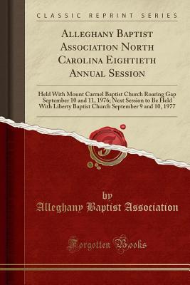 Full Download Alleghany Baptist Association North Carolina Eightieth Annual Session: Held with Mount Carmel Baptist Church Roaring Gap September 10 and 11, 1976; Next Session to Be Held with Liberty Baptist Church September 9 and 10, 1977 (Classic Reprint) - Alleghany Baptist Association | PDF