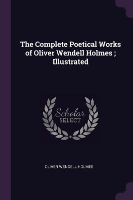 Download The Complete Poetical Works of Oliver Wendell Holmes; Illustrated - Oliver Wendell Holmes Sr. | ePub