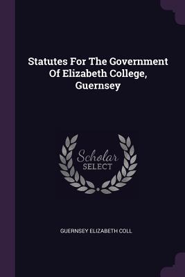Download Statutes for the Government of Elizabeth College, Guernsey - Guernsey Elizabeth coll | ePub