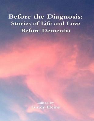 Full Download Before the Diagnosis: Stories of Life and Love Before Dementia - Gincy Heins | ePub