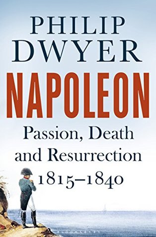 Read Napoleon: Passion, Death and Resurrection 1815–1840 - Philip G. Dwyer file in ePub