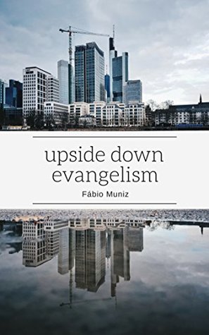 Read Upside Down Evangelism: How Not to Manipulate People in a Post-Modern, Post-Christian, Spiritually Alive Globalized World - Fábio Muniz | ePub