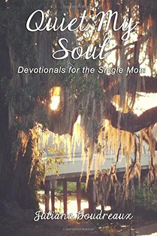Full Download Quiet My Soul: Devotionals for the Single Mom - Juliana Boudreaux | ePub