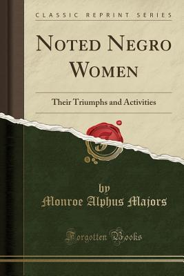 Full Download Noted Negro Women: Their Triumphs and Activities (Classic Reprint) - Monroe A. Majors file in PDF