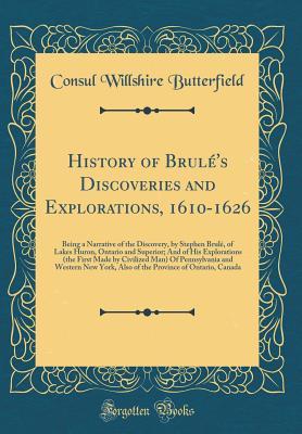Download History of Brul�'s Discoveries and Explorations, 1610-1626: Being a Narrative of the Discovery, by Stephen Brul�, of Lakes Huron, Ontario and Superior; And of His Explorations (the First Made by Civilized Man) of Pennsylvania and Western New York, Also - Willshire Butterfield | PDF