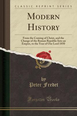 Download Modern History: From the Coming of Christ, and the Change of the Roman Republic Into an Empire, to the Year of Our Lord 1850 (Classic Reprint) - Peter Fredet file in ePub
