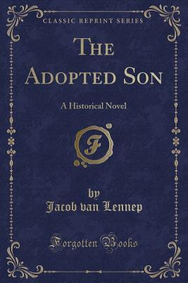 Read Online The Adopted Son: A Historical Novel (Classic Reprint) - Jacob van Lennep | ePub