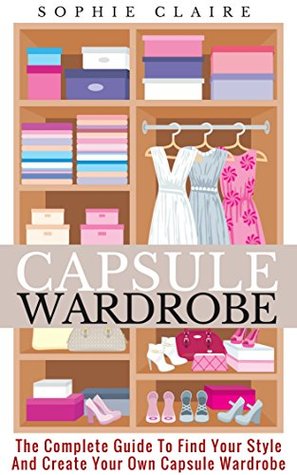 Download Capsule Wardrobe: The Complete Guide To Find Your Style And Create Your Own Capsule Wardrobe - Sophie Claire | ePub