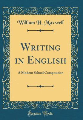 Read Online Writing in English: A Modern School Composition (Classic Reprint) - William H Maxwell file in PDF