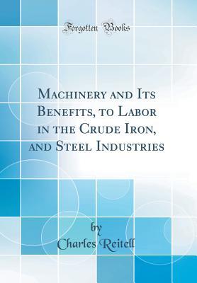 Download Machinery and Its Benefits, to Labor in the Crude Iron, and Steel Industries (Classic Reprint) - Charles Reitell file in ePub