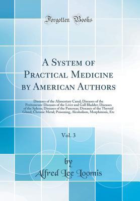Full Download A System of Practical Medicine by American Authors, Vol. 3: Diseases of the Alimentary Canal; Diseases of the Peritoneum-Diseases of the Liver and Gall Bladder; Diseases of the Spleen; Diseases of the Pancreas; Diseases of the Thyroid Gland; Chronic Metal - Alfred Lee Loomis | PDF