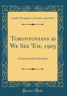 Full Download Torontonians as We See 'em, 1905: Cartoons and Caricatures (Classic Reprint) - Canada Newspaper Cartoonist Association file in PDF