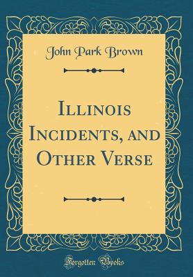 Full Download Illinois Incidents, and Other Verse (Classic Reprint) - John Park Brown | PDF