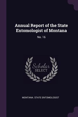 Read Annual Report of the State Entomologist of Montana: No. 16 - Montana State Entomologist file in ePub