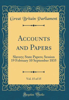 Full Download Accounts and Papers, Vol. 15 of 15: Slavery; State Papers; Session 19 February 10 September 1835 (Classic Reprint) - Great Britain Parliament | PDF