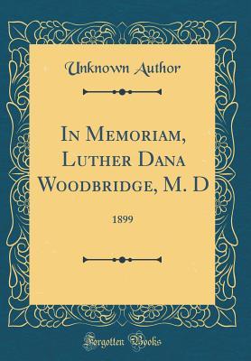Read In Memoriam, Luther Dana Woodbridge, M. D: 1899 (Classic Reprint) - Unknown | PDF