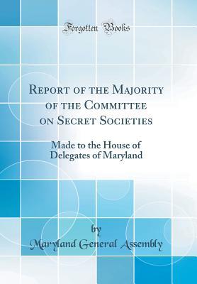 Read Report of the Majority of the Committee on Secret Societies: Made to the House of Delegates of Maryland (Classic Reprint) - Maryland General Assembly | PDF