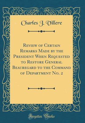 Read Online Review of Certain Remarks Made by the President When Requested to Restore General Beauregard to the Command of Department No. 2 (Classic Reprint) - Charles J. Villere file in ePub