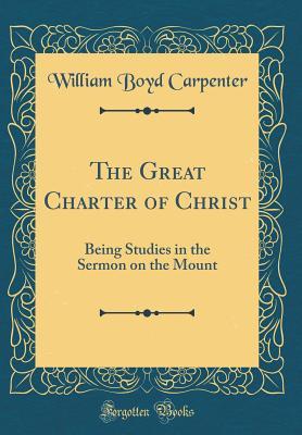Read The Great Charter of Christ: Being Studies in the Sermon on the Mount (Classic Reprint) - William Boyd Carpenter | PDF