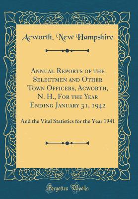 Full Download Annual Reports of the Selectmen and Other Town Officers, Acworth, N. H., for the Year Ending January 31, 1942: And the Vital Statistics for the Year 1941 (Classic Reprint) - Acworth New Hampshire file in ePub