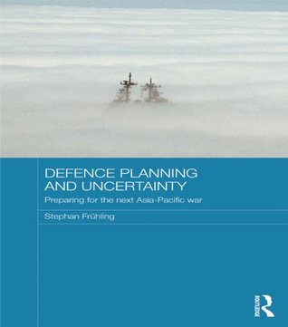 Read Defence Planning and Uncertainty: Preparing for the Next Asia-Pacific War (Routledge Security in Asia Pacific Series) - Stephan Frühling file in PDF
