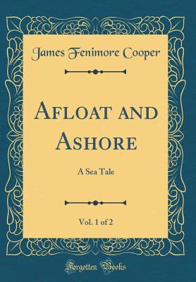 Full Download Afloat and Ashore, Vol. 1 of 2: A Sea Tale (Classic Reprint) - James Fenimore Cooper | PDF