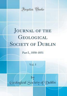 Read Journal of the Geological Society of Dublin, Vol. 5: Part I., 1850-1851 (Classic Reprint) - Geological Society of Dublin file in PDF