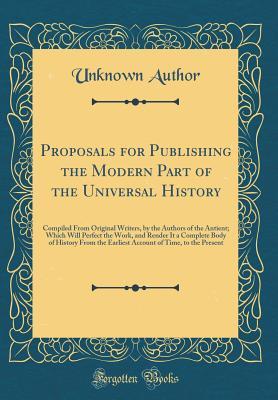 Download Proposals for Publishing the Modern Part of the Universal History: Compiled from Original Writers, by the Authors of the Antient; Which Will Perfect the Work, and Render It a Complete Body of History from the Earliest Account of Time, to the Present - Unknown file in ePub