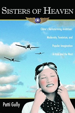 Read Sisters of Heaven: China's Barnstorming Aviatrixes: Modernity, Feminism, and Popular Imagination in China and the West - Patti Gully file in PDF