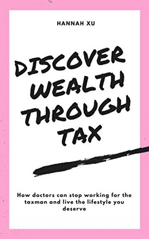 Read Discover Wealth Through Tax: How Doctors Can Stop Working For The Taxman And Live The Lifestyle You Deserve - Hannah Xu file in ePub