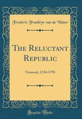 Read The Reluctant Republic: Vermont, 1724-1791 (Classic Reprint) - Frederic Franklyn Van De Water | ePub
