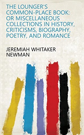 Full Download The Lounger's Common-place Book: Or Miscellaneous Collections in History, Criticisms, Biography, Poetry, and Romance - Jeremiah Whitaker Newman | PDF