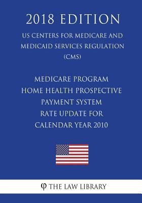 Download Medicare Program - Home Health Prospective Payment System - Rate Update for Calendar Year 2010 (Us Centers for Medicare and Medicaid Services Regulation) (Cms) (2018 Edition) - The Law Library | PDF